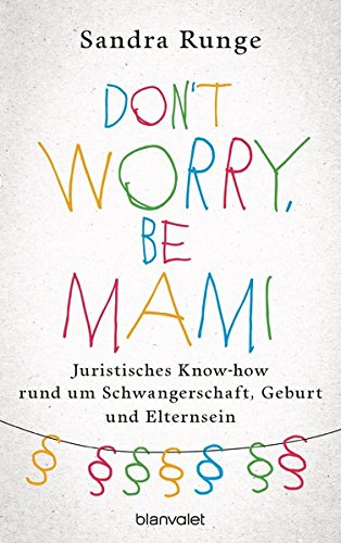Don't worry, be Mami: Juristisches Know-how rund um Schwangerschaft, Geburt und Elternsein